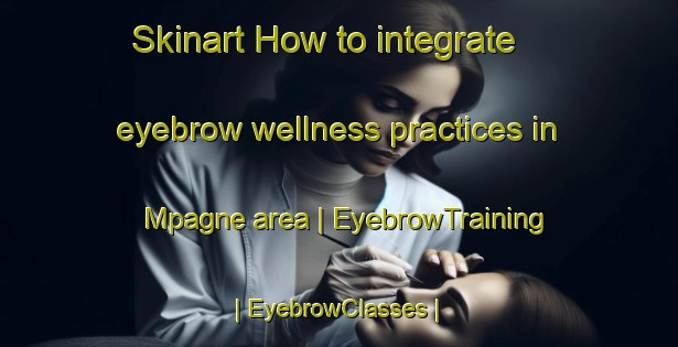 Skinart How to integrate eyebrow wellness practices in Mpagne area | EyebrowTraining | EyebrowClasses | SkinartTraining-the Democratic Republic of the Congo
